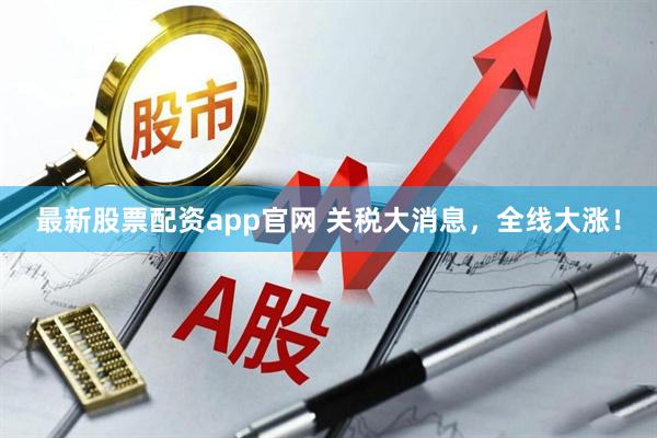 最新股票配资app官网 关税大消息，全线大涨！
