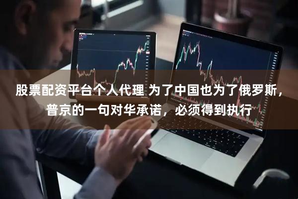 股票配资平台个人代理 为了中国也为了俄罗斯，普京的一句对华承诺，必须得到执行