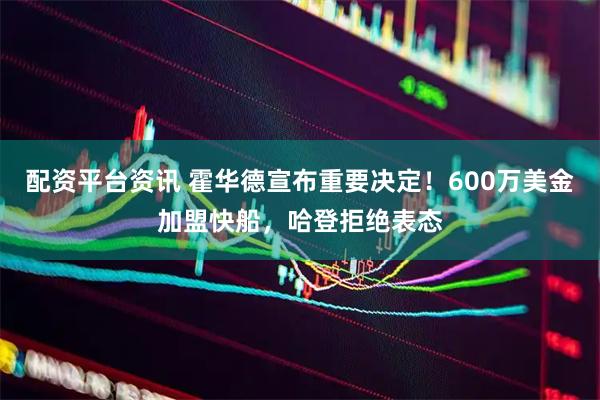 配资平台资讯 霍华德宣布重要决定！600万美金加盟快船，哈登拒绝表态