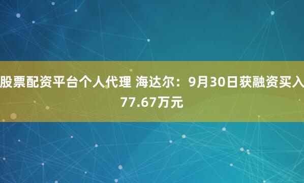 股票配资平台个人代理 海达尔：9月30日获融资买入77.67万元