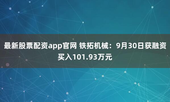 最新股票配资app官网 铁拓机械：9月30日获融资买入101.93万元