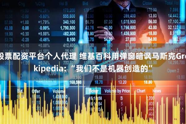 股票配资平台个人代理 维基百科用弹窗暗讽马斯克Grokipedia: “我们不是机器创造的”