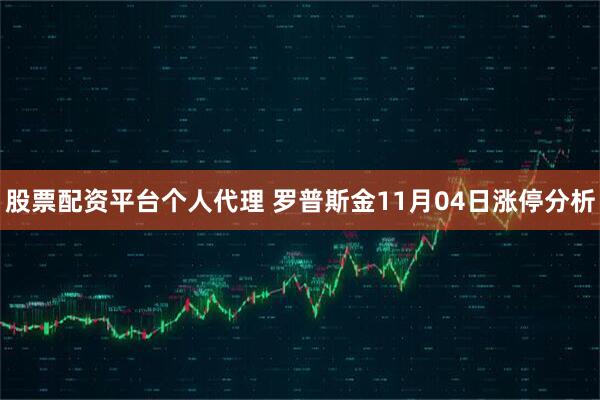 股票配资平台个人代理 罗普斯金11月04日涨停分析