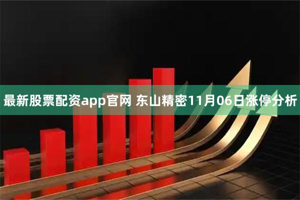 最新股票配资app官网 东山精密11月06日涨停分析
