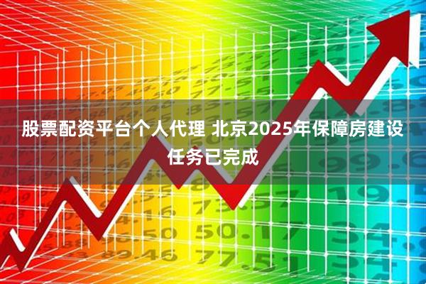 股票配资平台个人代理 北京2025年保障房建设任务已完成