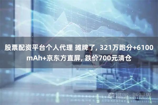 股票配资平台个人代理 摊牌了, 321万跑分+6100mAh+京东方直屏, 跌价700元清仓