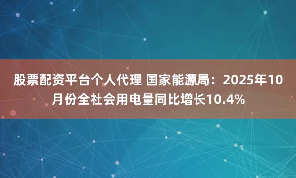 股票配资平台个人代理 国家能源局：2025年10月份全社会用电量同比增长10.4%