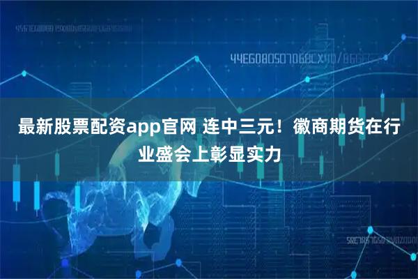 最新股票配资app官网 连中三元！徽商期货在行业盛会上彰显实力
