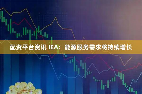 配资平台资讯 IEA：能源服务需求将持续增长