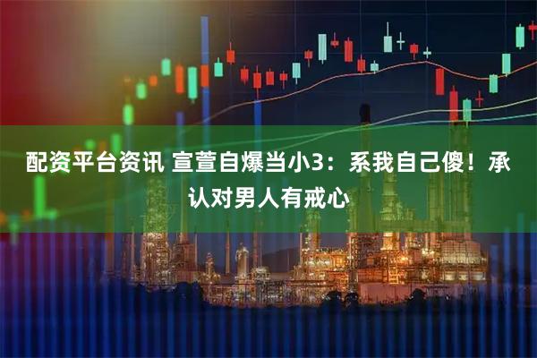 配资平台资讯 宣萱自爆当小3：系我自己傻！承认对男人有戒心