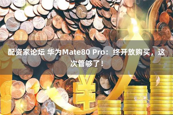配资家论坛 华为Mate80 Pro：终开放购买，这次管够了！