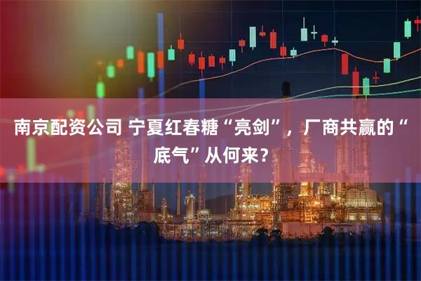 南京配资公司 宁夏红春糖“亮剑”，厂商共赢的“底气”从何来？