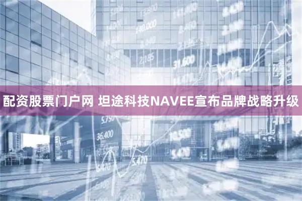 配资股票门户网 坦途科技NAVEE宣布品牌战略升级
