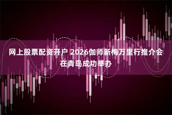 网上股票配资开户 2026伽师新梅万里行推介会在青岛成功举办